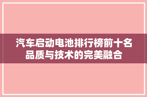 汽车启动电池排行榜前十名品质与技术的完美融合