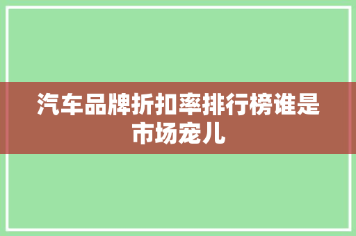 汽车品牌折扣率排行榜谁是市场宠儿