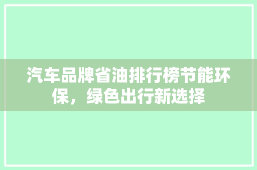 汽车品牌省油排行榜节能环保，绿色出行新选择