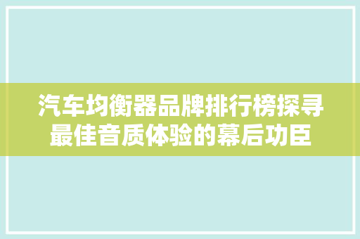 汽车均衡器品牌排行榜探寻最佳音质体验的幕后功臣