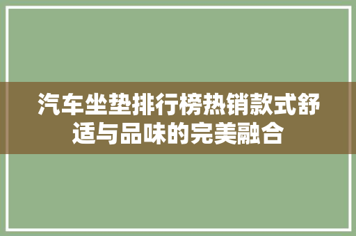汽车坐垫排行榜热销款式舒适与品味的完美融合
