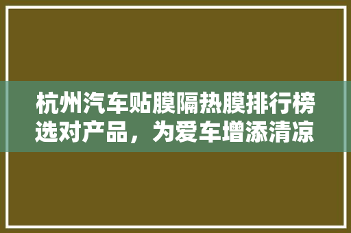杭州汽车贴膜隔热膜排行榜选对产品，为爱车增添清凉守护