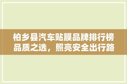 柏乡县汽车贴膜品牌排行榜品质之选，照亮安全出行路