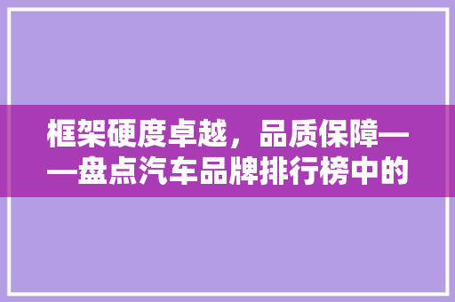框架硬度卓越，品质保障——盘点汽车品牌排行榜中的硬核选手