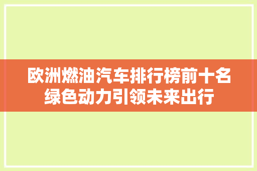 欧洲燃油汽车排行榜前十名绿色动力引领未来出行