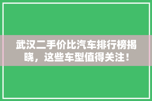 武汉二手价比汽车排行榜揭晓，这些车型值得关注！