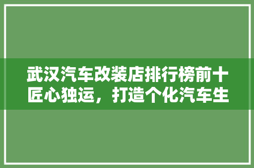 武汉汽车改装店排行榜前十匠心独运，打造个化汽车生活