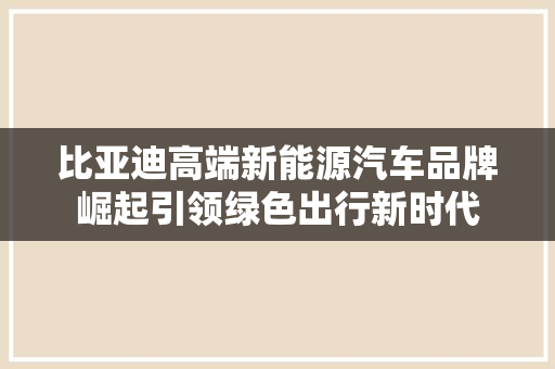 比亚迪高端新能源汽车品牌崛起引领绿色出行新时代