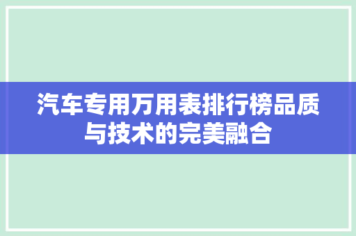 汽车专用万用表排行榜品质与技术的完美融合