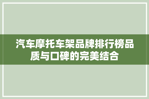 汽车摩托车架品牌排行榜品质与口碑的完美结合