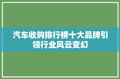 汽车收购排行榜十大品牌引领行业风云变幻