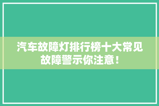 汽车故障灯排行榜十大常见故障警示你注意！