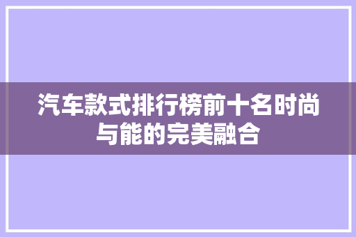 汽车款式排行榜前十名时尚与能的完美融合