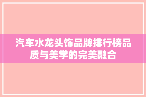 汽车水龙头饰品牌排行榜品质与美学的完美融合