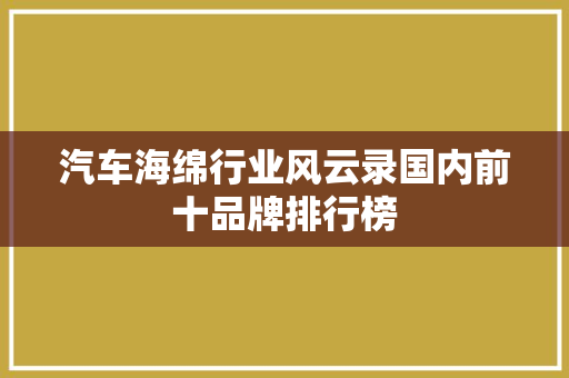 汽车海绵行业风云录国内前十品牌排行榜