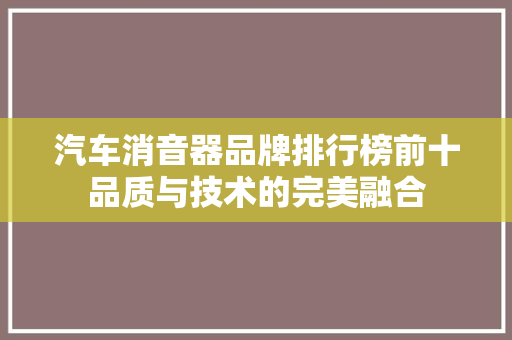 汽车消音器品牌排行榜前十品质与技术的完美融合
