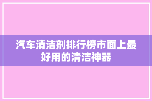 汽车清洁剂排行榜市面上最好用的清洁神器