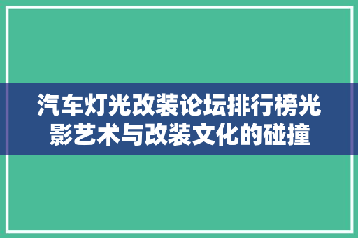 汽车灯光改装论坛排行榜光影艺术与改装文化的碰撞
