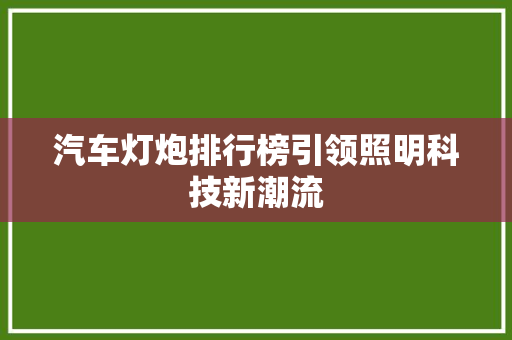 汽车灯炮排行榜引领照明科技新潮流