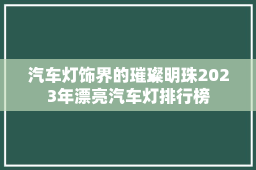 汽车灯饰界的璀璨明珠2023年漂亮汽车灯排行榜