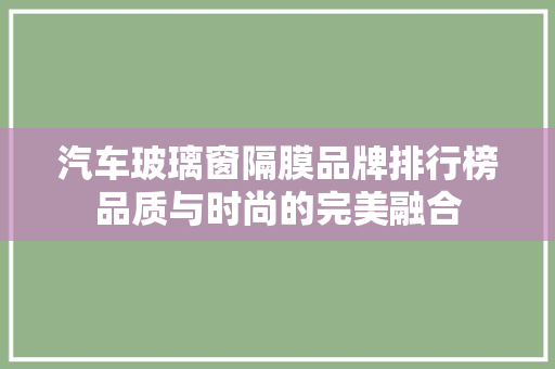 汽车玻璃窗隔膜品牌排行榜品质与时尚的完美融合