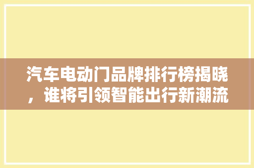 汽车电动门品牌排行榜揭晓，谁将引领智能出行新潮流