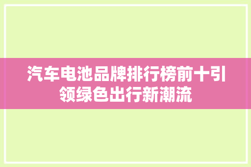 汽车电池品牌排行榜前十引领绿色出行新潮流