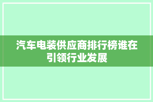 汽车电装供应商排行榜谁在引领行业发展