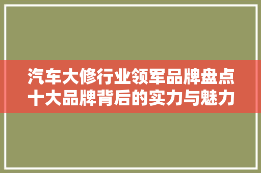 汽车大修行业领军品牌盘点十大品牌背后的实力与魅力