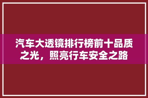 汽车大透镜排行榜前十品质之光，照亮行车安全之路