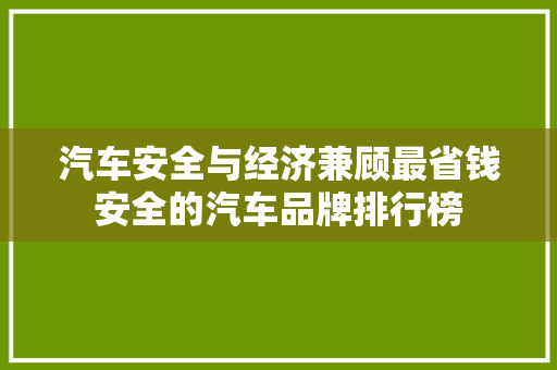 汽车安全与经济兼顾最省钱安全的汽车品牌排行榜
