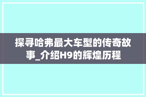 探寻哈弗最大车型的传奇故事_介绍H9的辉煌历程