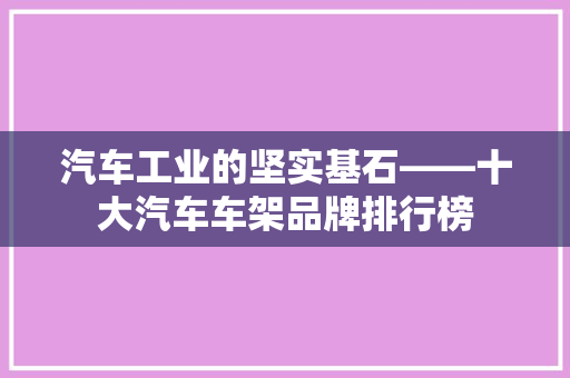 汽车工业的坚实基石——十大汽车车架品牌排行榜