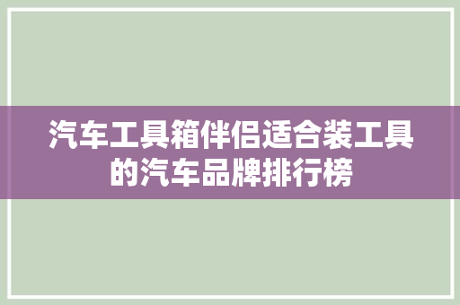 汽车工具箱伴侣适合装工具的汽车品牌排行榜