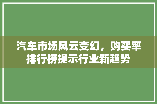 汽车市场风云变幻，购买率排行榜提示行业新趋势