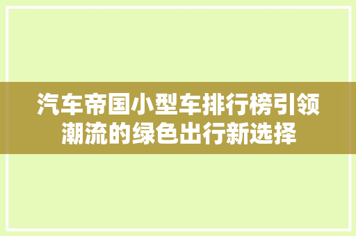 汽车帝国小型车排行榜引领潮流的绿色出行新选择