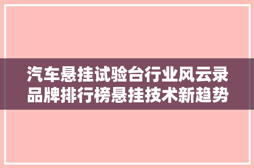 汽车悬挂试验台行业风云录品牌排行榜悬挂技术新趋势