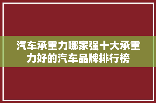 汽车承重力哪家强十大承重力好的汽车品牌排行榜