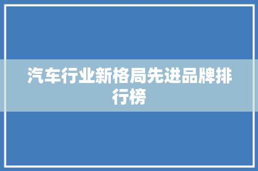 汽车行业新格局先进品牌排行榜