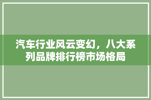 汽车行业风云变幻，八大系列品牌排行榜市场格局
