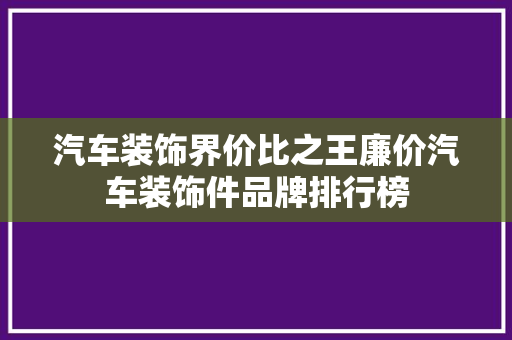汽车装饰界价比之王廉价汽车装饰件品牌排行榜