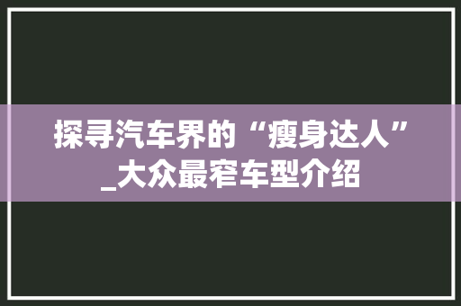 探寻汽车界的“瘦身达人”_大众最窄车型介绍