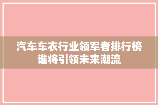 汽车车衣行业领军者排行榜谁将引领未来潮流