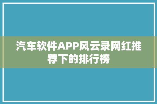 汽车软件APP风云录网红推荐下的排行榜