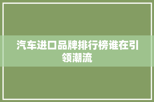 汽车进口品牌排行榜谁在引领潮流