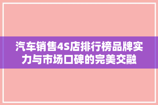 汽车销售4S店排行榜品牌实力与市场口碑的完美交融