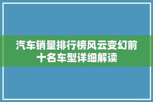 汽车销量排行榜风云变幻前十名车型详细解读
