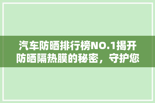 汽车防晒排行榜NO.1揭开防晒隔热膜的秘密，守护您的爱车与家人健康