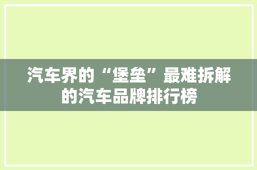 汽车界的“堡垒”最难拆解的汽车品牌排行榜