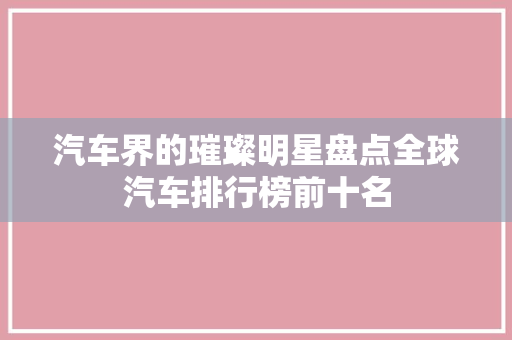 汽车界的璀璨明星盘点全球汽车排行榜前十名